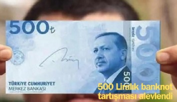 500 Liralık banknot tartışması alevlendi: Neden basılmıyor?