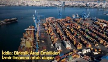 Birleşik Arap Emirlikleri, İzmir Limanı'na ortak oluyor iddiası