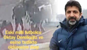 Eski milli futbolcu Oktay Derelioğlu ve eşine trafikte öldüresiye darp