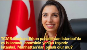 TCMB Başkanı Hafize Gaye Erkan pahalılıktan İstanbul'da ev bulamadı, annesinin yanına taşındı: İstanbul, Manhattan'dan pahalı olur mu?