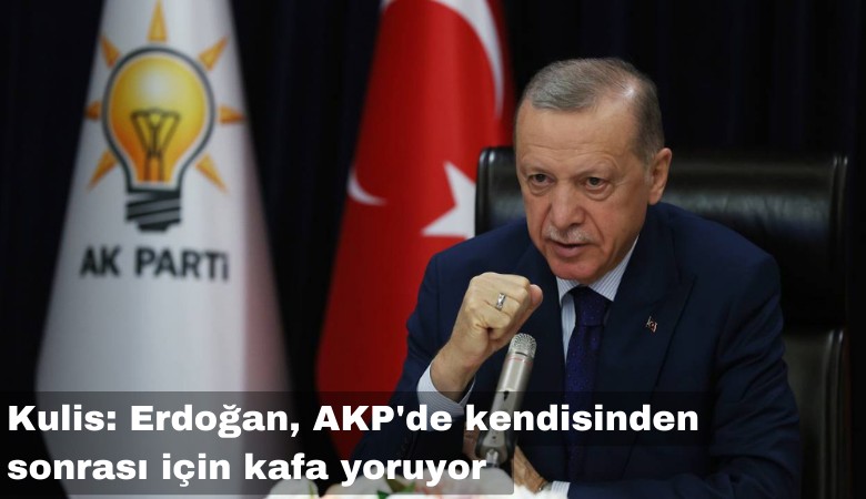 Kulis: Erdoğan, Ak Parti'de kendisinden sonrası için kafa yoruyor