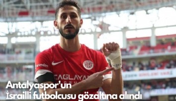 Antalyaspor'un İsrailli futbolcusu gözaltına alındı