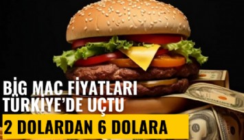 Big Mac fiyatları Türkiye'de uçtu: 2 dolardan 6 dolara çıkmış