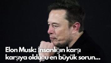 Elon Musk: İnsanlığın karşı karşıya olduğu en büyük sorun...