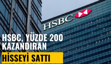 HSBC, yüzde 200 kazandıran hisseyi sattı