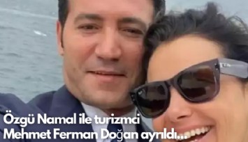 Özgü Namal ile turizmci  Mehmet Ferman Doğan ayrıldı...