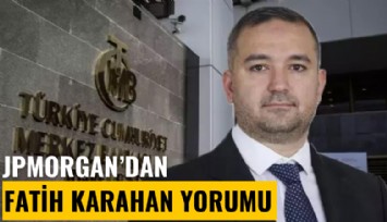 JPMorgan'dan Fatih Karahan yorumu