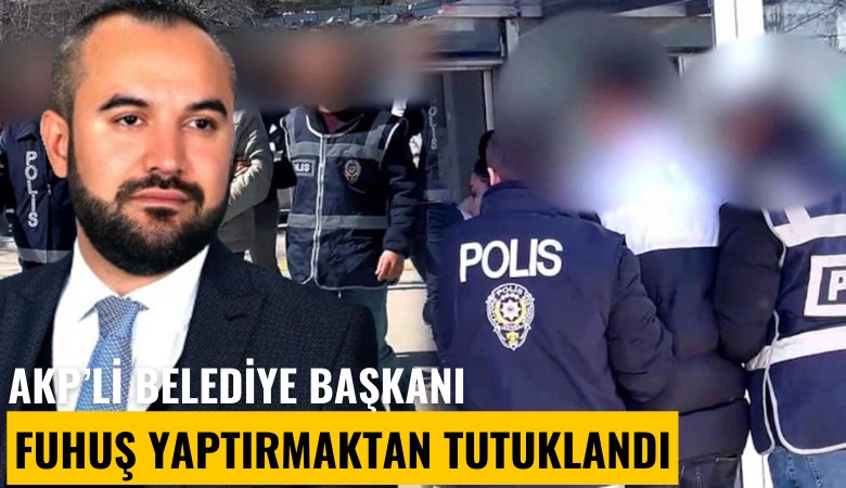AKP'li belediye başkanı fuhuş yaptırmaktan tutuklandı
