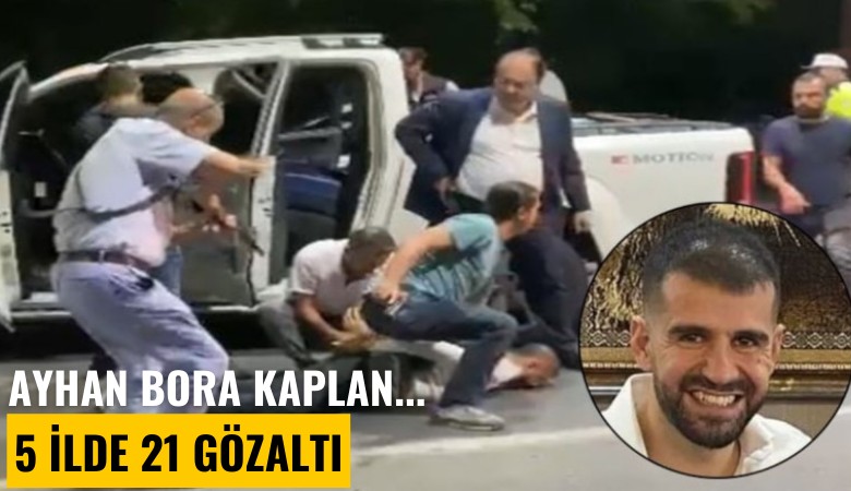 Ayhan Bora Kaplan soruşturmasında yeni gelişme: 5 ilde 21 gözaltı