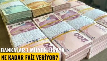 Bankalar 1 milyon liraya ne kadar faiz veriyor?