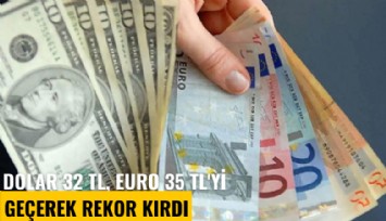 Dolar 32 TL, Euro 35 TL'yi geçerek rekor kırdı