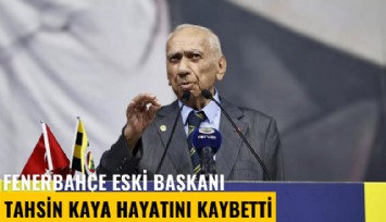 Fenerbahçe eski başkanı Tahsin Kaya hayatını kaybetti