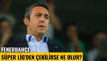Fenerbahçe, Süper Lig'den çekilirse ne olur?
