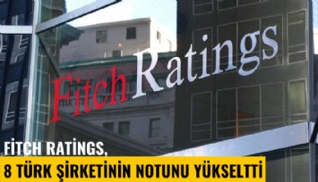 Fitch Ratings, 8 Türk şirketinin notunu yükseltti