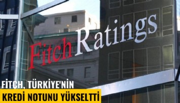 Fitch Ratings, Türkiye'nin kredi notunu yükseltti