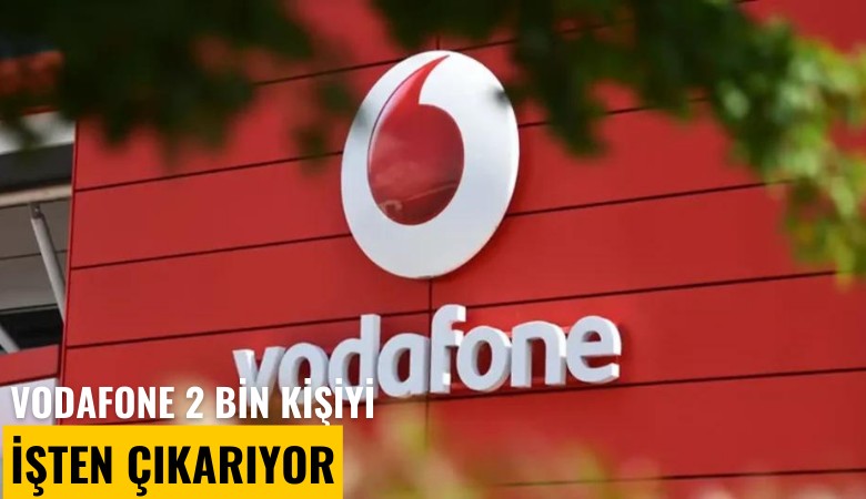 Vodafone 2 bin kişiyi işten çıkarıyor