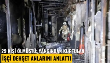 29 kişi ölmüştü: Yangından kurtulan işçi dehşet anlarını anlattı