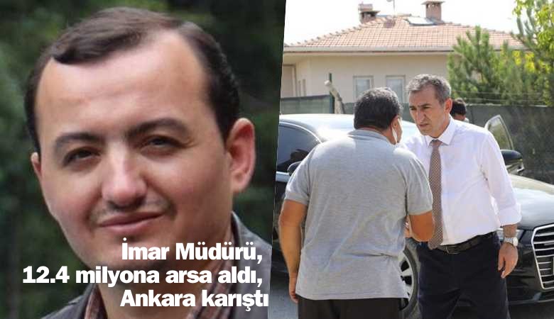 İmar Müdürü 12.4 milyona arsa aldı, Ankara karıştı