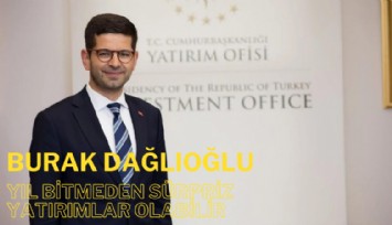 Yatırım Ofisi Başkanı Burak Dağlıoğlu: Yıl bitmeden sürpriz yatırımlar olabilir