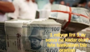 1 milyon lira 1 ay sonra ne kadar olur? İşte bankaların faiz oranları ve aylık getirileri