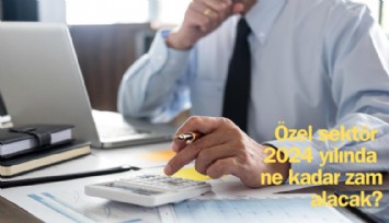 Özel sektör 2024 yılında ne kadar zam alacak?