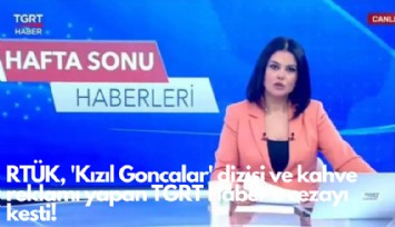 RTÜK, Kızıl Goncalar dizisi ve kahve reklamı yapan TGRT Haber'e cezayı kesti