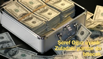 Şeref Oğuz uyardı: Zuladaki paralar da bitecek