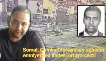 Somali Cumhurbaşkanı'nın oğlunun emniyetteki ifadesi ortaya çıktı