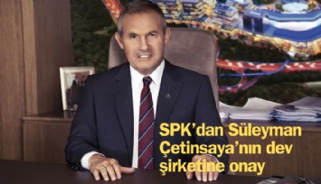 SPK'dan Süleyman Çetinsaya'nın dev şirketinin halka arzına onay