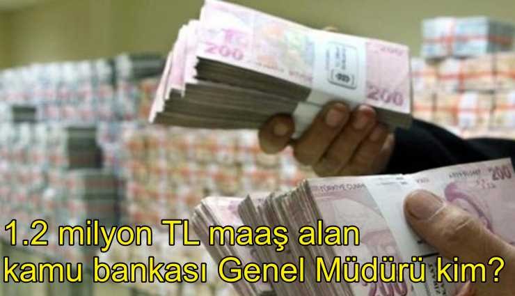 1 milyon 200 TL maaş alan kamu bankası Genel Müdürü kim?