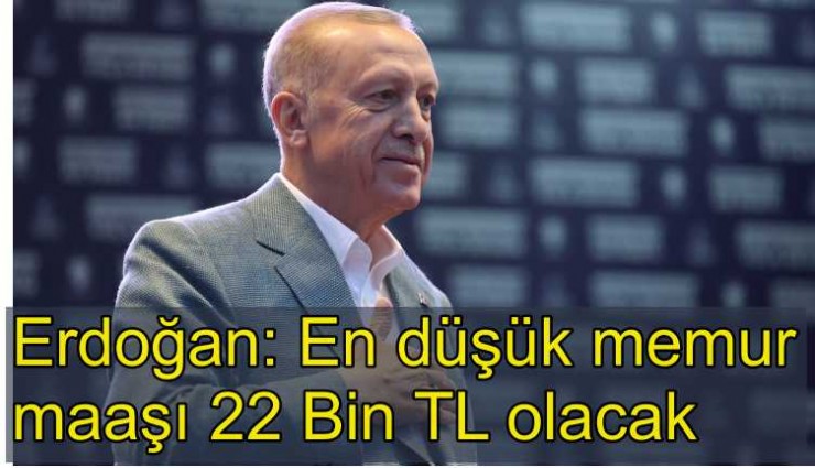 Cumhurbaşkanı Erdoğan: En düşük memur maaşı 22 Bin Lira olacak