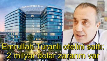Emrullah Turanlı meşhur otelini sattı: 2 milyar dolarım gitti