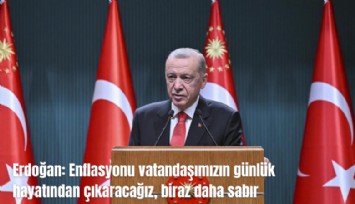 Erdoğan: Enflasyonu vatandaşımızın günlük hayatından çıkaracağız, biraz daha sabır