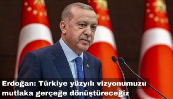 Erdoğan: Türkiye yüzyılı vizyonumuzu mutlaka gerçeğe dönüştüreceğiz