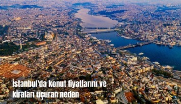 İstanbul'da konut fiyatlarını ve kiraları uçuran neden