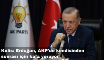 Kulis: Erdoğan, Ak Parti'de kendisinden sonrası için kafa yoruyor
