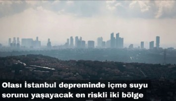 Olası İstanbul depreminde içme suyu sorunu yaşayacak en riskli iki bölge