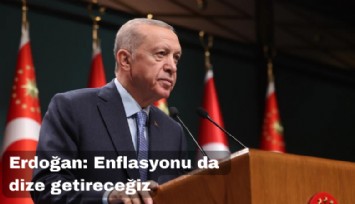 Cumhurbaşkanı Erdoğan: Enflasyonu da dize getireceğiz