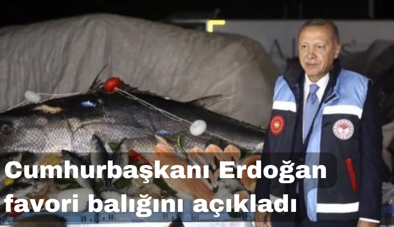 Cumhurbaşkanı Erdoğan favori balığını açıkladı
