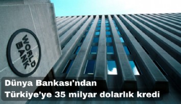 Dünya Bankası'ndan Türkiye'ye 35 milyar dolarlık kredi