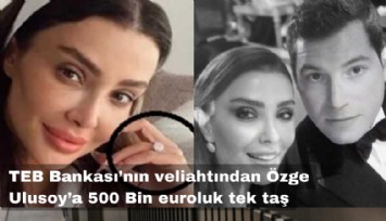TEB Bankası'nın veliahtı Faruk Çolakoğlu'ndan sevgilisi Özge Ulusoy'a 500 bin euroluk tek taş