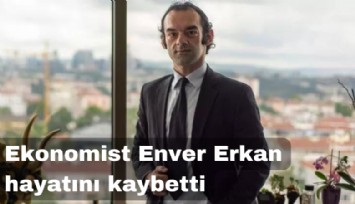 Ünlü ekonomist Enver Erkan 35 yaşında hayatını kaybetti