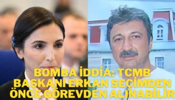 Bomba iddia: TCMB Başkanı Erkan seçimden önce görevden alınabilir