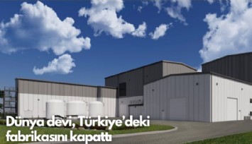 Dünya devi, Türkiye’deki  fabrikasını kapattı