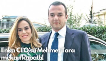 Enka CEO’su Mehmet Tara mekan kapattı!