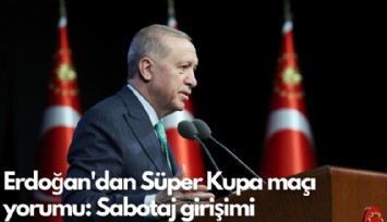 Erdoğan'dan Süper Kupa maçı yorumu: Sabotaj girişimi
