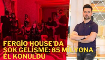 Fergio House'da şok gelişme: 85 Milyona el konuldu