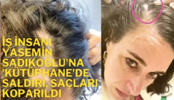 İş insanı Yasemin Sadıkoğlu'na 'Kütüphane'de saldırı, saçları koparıldı