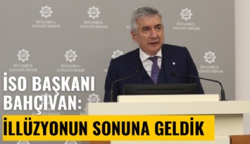 İSO Başkanı Bahçıvan: İllüzyonun sonuna geldik