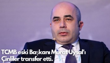 TCMB eski Başkanı Murat Uysal'ı Çinliler transfer etti.